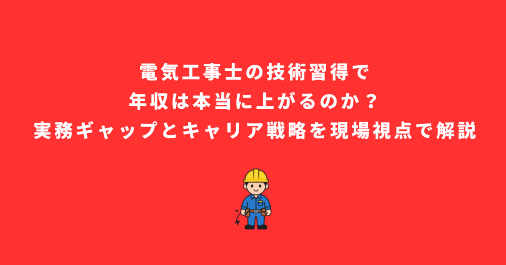 電気工事士の技術習得で年収は本当に上がるのか？実務ギャップとキャリア戦略を現場視点で解説