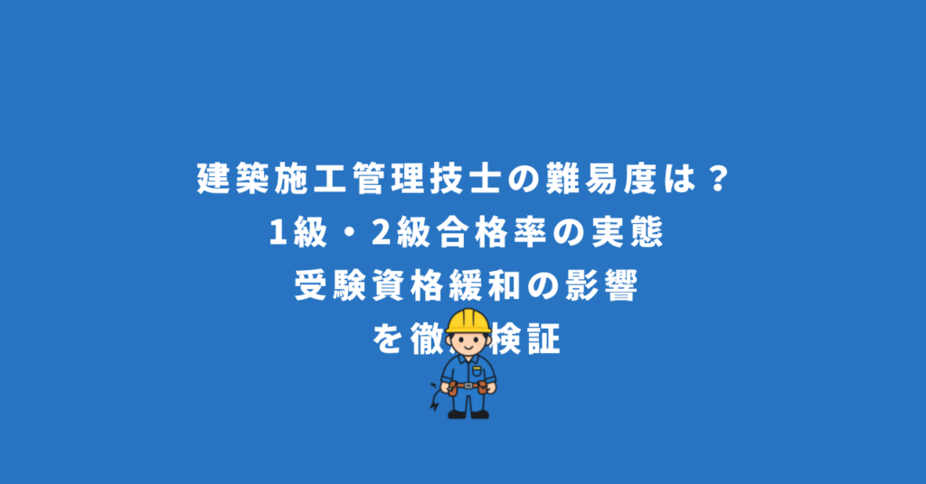 建築施工管理技士の難易度は？1級・2級合格率の実態と受験資格緩和の影響を徹底検証