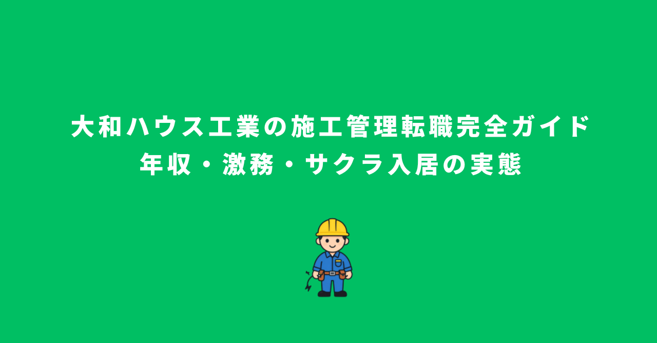 大和ハウス工業の施工管理転職完全ガイド|年収・激務・サクラ入居の実態