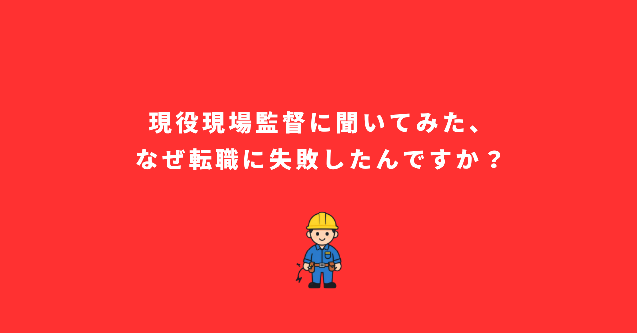 現役現場監督に聞いてみた、なぜ転職に失敗したんですか?