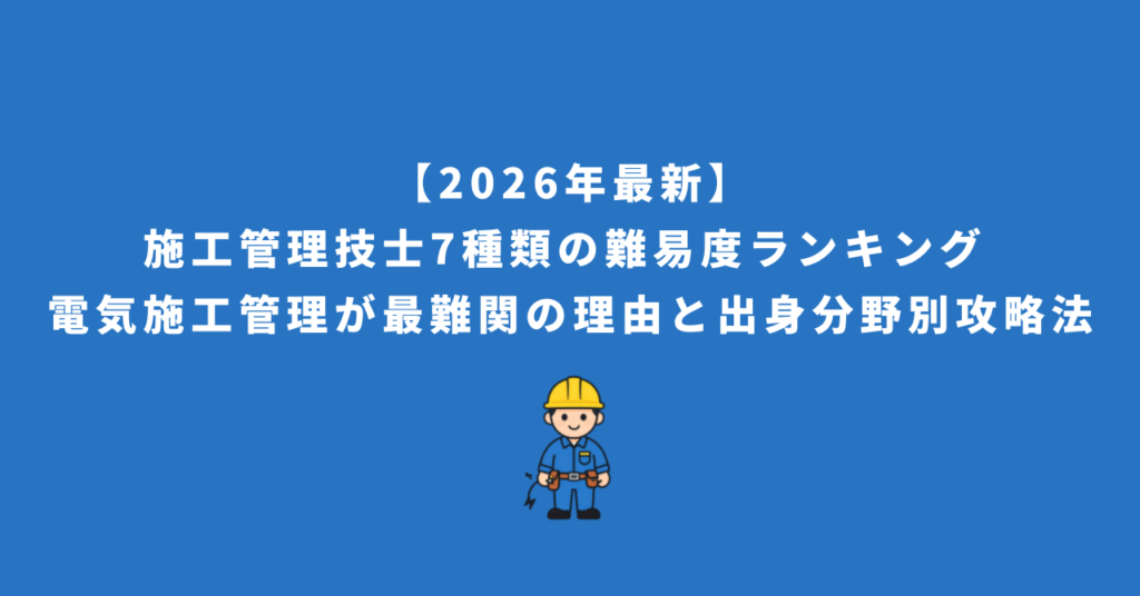 【2026年最新】施工管理技士7種類の難易度ランキング - 電気施工管理が最難関の理由と出身分野別攻略法