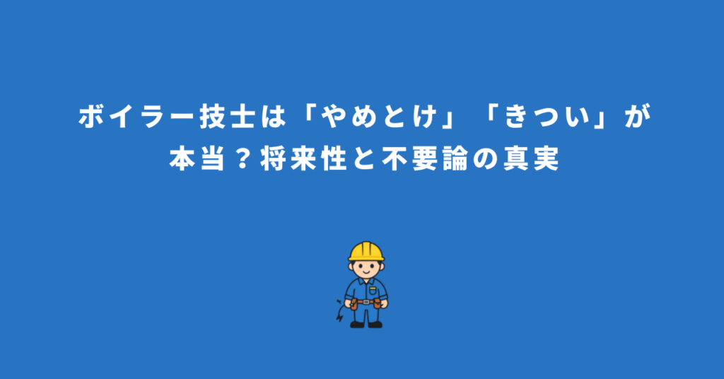 ボイラー技士は「やめとけ」「きつい」が本当？将来性と不要論の真実