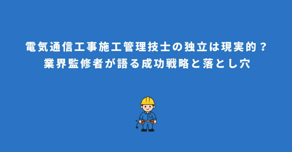 電気通信工事施工管理技士の独立は現実的？業界監修者が語る成功戦略と落とし穴