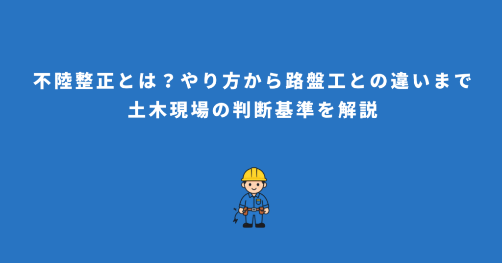不陸整正とは？やり方から路盤工との違いまで土木現場の判断基準を解説