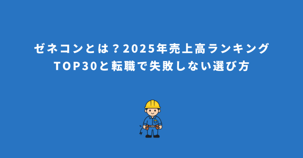 ゼネコンとは？2025年売上高ランキングTOP30と転職で失敗しない選び方